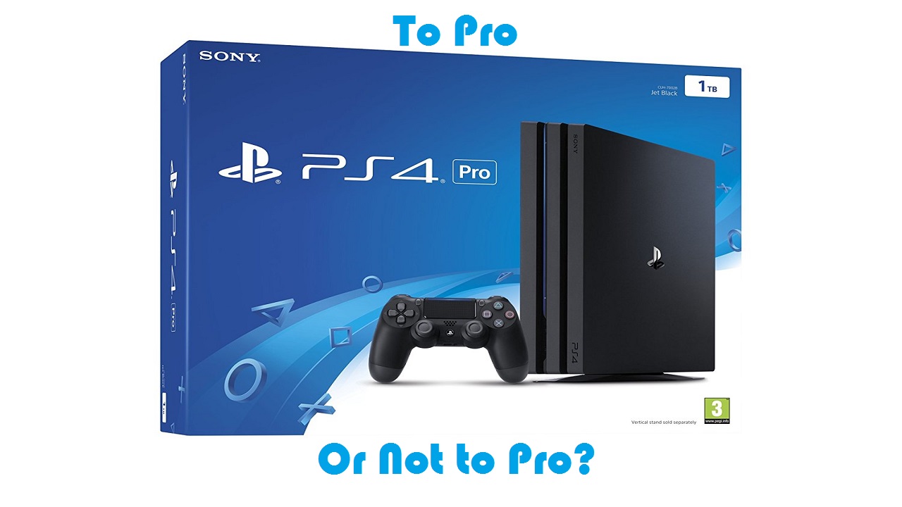 To PS4 Pro or Not to Pro, that is thy question